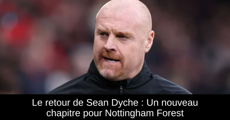 Le retour de Sean Dyche : Un nouveau chapitre pour Nottingham Forest