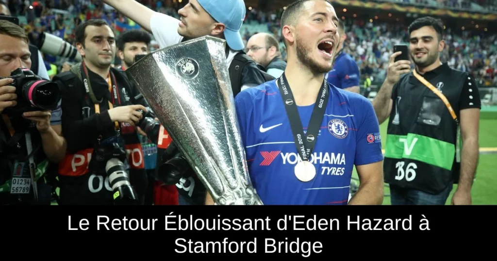 Le Retour Éblouissant d'Eden Hazard à Stamford Bridge