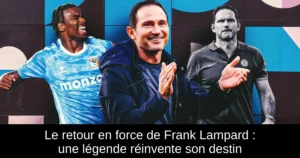 Le retour en force de Frank Lampard : une légende réinvente son destin