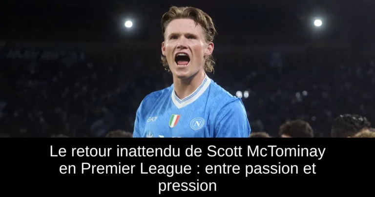 Le retour inattendu de Scott McTominay en Premier League : entre passion et pression