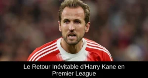 Le Retour Inévitable d'Harry Kane en Premier League