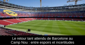 Le retour tant attendu de Barcelone au Camp Nou : entre espoirs et incertitudes