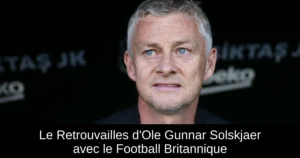Le Retrouvailles d'Ole Gunnar Solskjaer avec le Football Britannique
