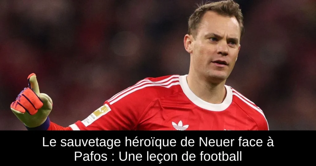 Le sauvetage héroïque de Neuer face à Pafos : Une leçon de football