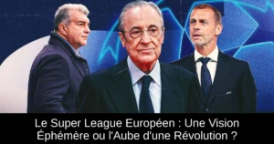 Le Super League Européen : Une Vision Éphémère ou l'Aube d'une Révolution ?