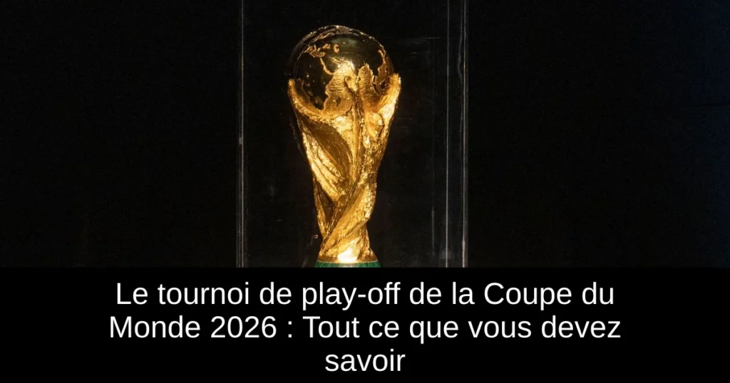 Le tournoi de play-off de la Coupe du Monde 2026 : Tout ce que vous devez savoir