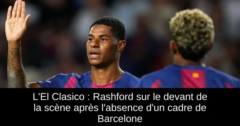 L'El Clasico : Rashford sur le devant de la scène après l'absence d'un cadre de Barcelone