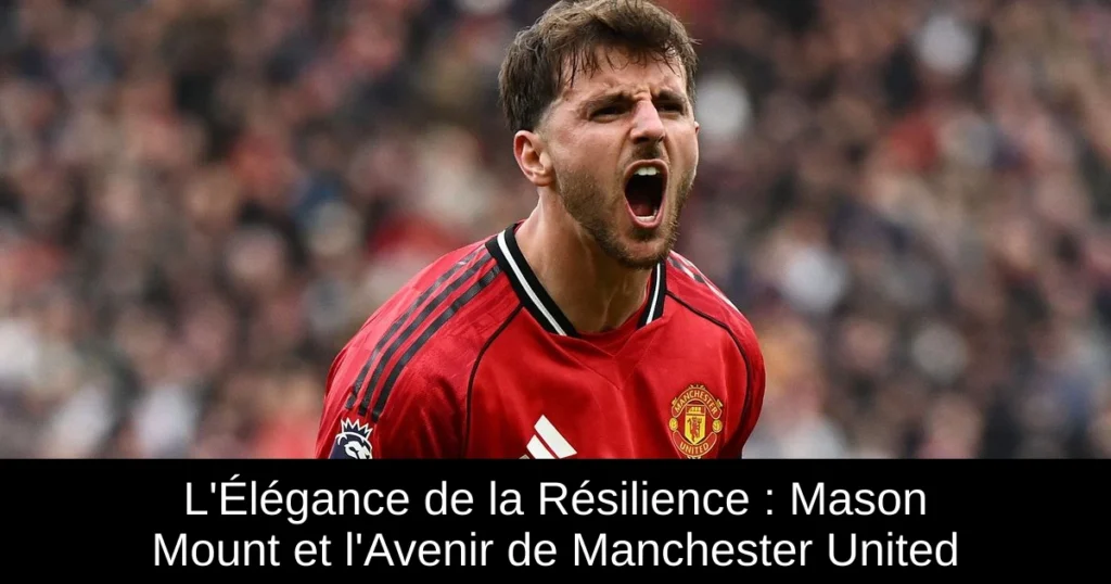 L'Élégance de la Résilience : Mason Mount et l'Avenir de Manchester United