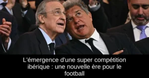 L'émergence d'une super compétition ibérique : une nouvelle ère pour le football