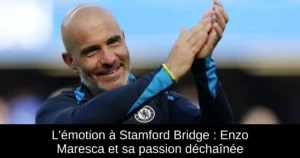 L'émotion à Stamford Bridge : Enzo Maresca et sa passion déchaînée