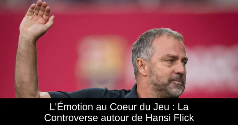 L'Émotion au Coeur du Jeu : La Controverse autour de Hansi Flick
