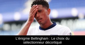 L'énigme Bellingham : Le choix du sélectionneur décortiqué