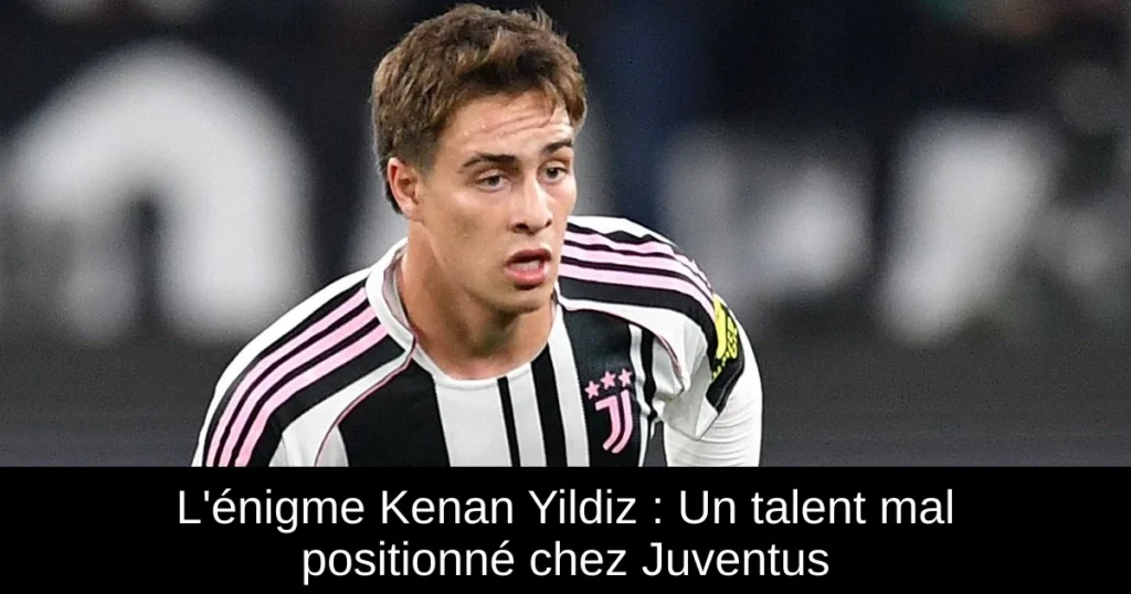 L'énigme Kenan Yildiz : Un talent mal positionné chez Juventus