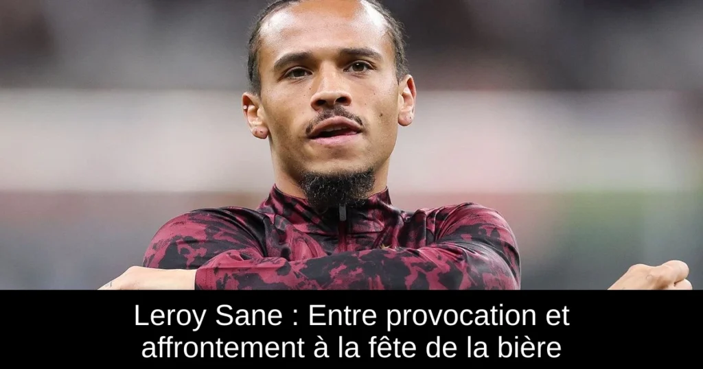 Leroy Sane : Entre provocation et affrontement à la fête de la bière