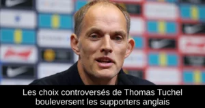 Les choix controversés de Thomas Tuchel bouleversent les supporters anglais