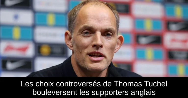 Les choix controversés de Thomas Tuchel bouleversent les supporters anglais