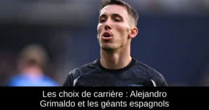 Les choix de carrière : Alejandro Grimaldo et les géants espagnols