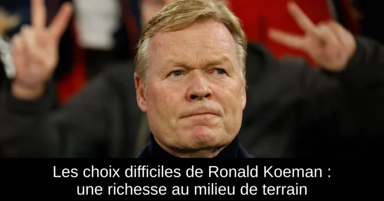 Les choix difficiles de Ronald Koeman : une richesse au milieu de terrain
