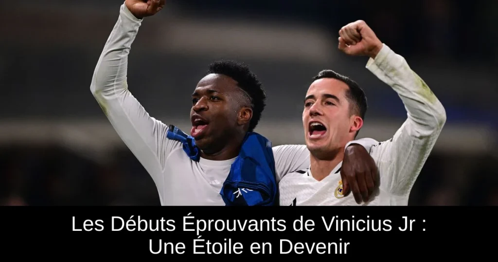 Les Débuts Éprouvants de Vinicius Jr : Une Étoile en Devenir