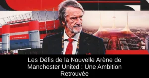 Les Défis de la Nouvelle Arène de Manchester United : Une Ambition Retrouvée