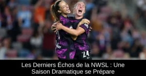 Les Derniers Échos de la NWSL : Une Saison Dramatique se Prépare