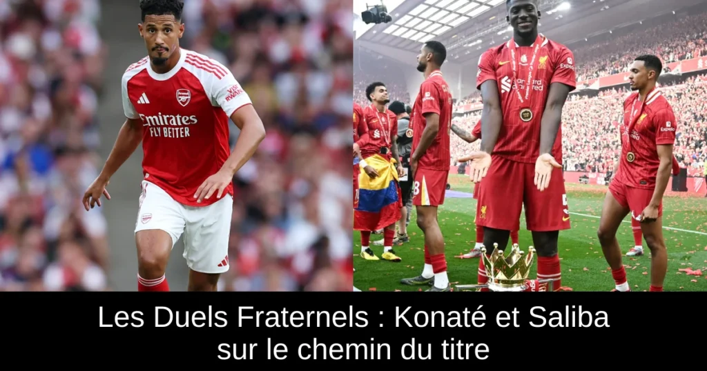 Les Duels Fraternels : Konaté et Saliba sur le chemin du titre