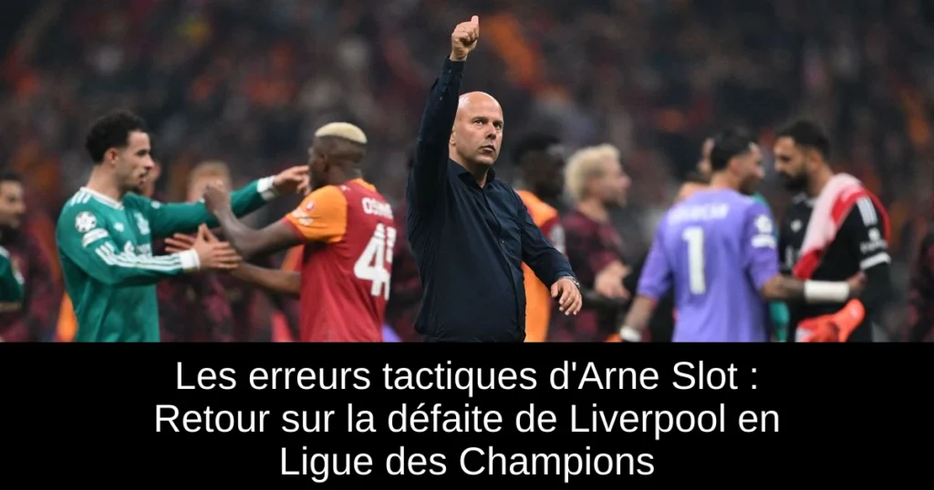 Les erreurs tactiques d'Arne Slot : Retour sur la défaite de Liverpool en Ligue des Champions