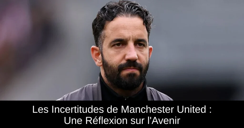 Les Incertitudes de Manchester United : Une Réflexion sur l'Avenir