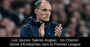 Les Jeunes Talents Anglais : Un Chemin Semé d'Embûches vers la Premier League