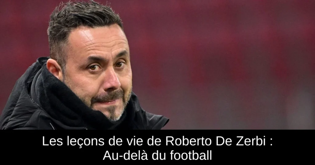 Les leçons de vie de Roberto De Zerbi : Au-delà du football