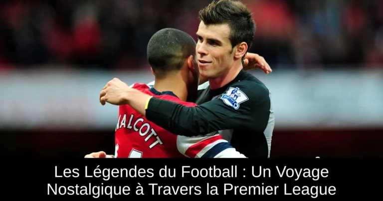 Les Légendes du Football : Un Voyage Nostalgique à Travers la Premier League