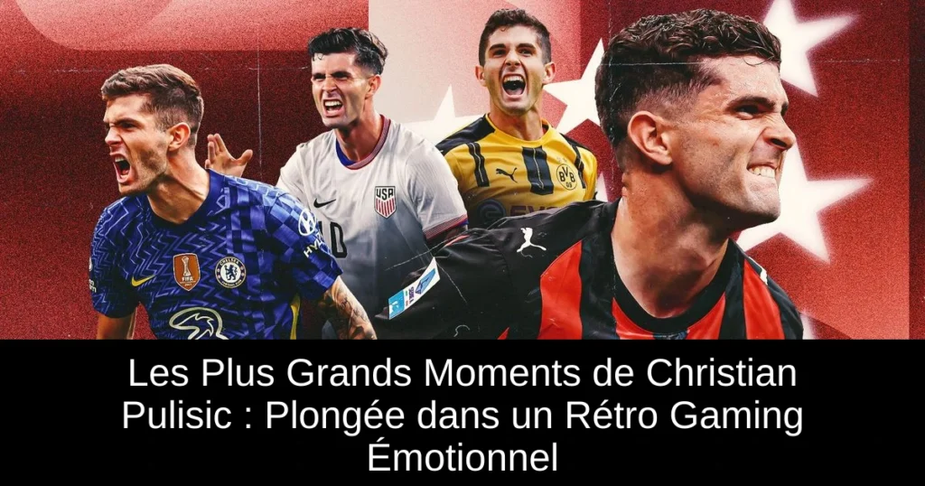 Les Plus Grands Moments de Christian Pulisic : Plongée dans un Rétro Gaming Émotionnel