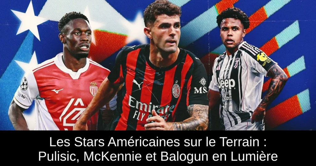 Les Stars Américaines sur le Terrain : Pulisic, McKennie et Balogun en Lumière