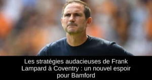Les stratégies audacieuses de Frank Lampard à Coventry : un nouvel espoir pour Bamford