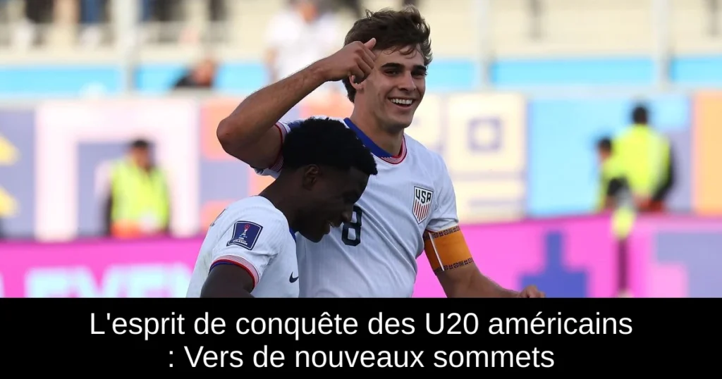 L'esprit de conquête des U20 américains : Vers de nouveaux sommets