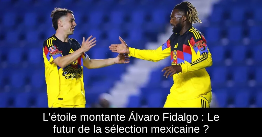 L'étoile montante Álvaro Fidalgo : Le futur de la sélection mexicaine ?