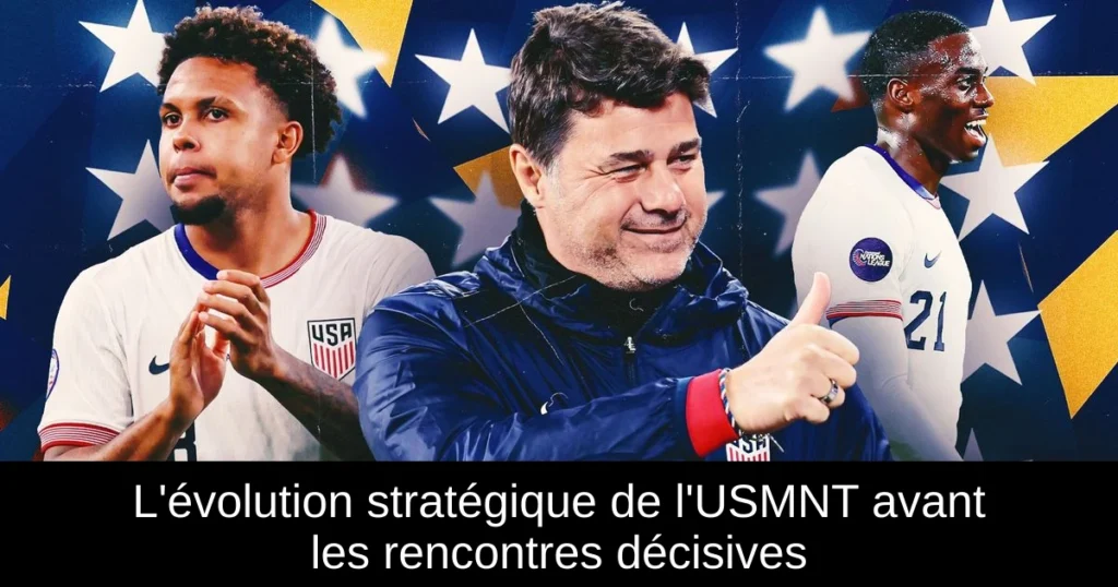 L'évolution stratégique de l'USMNT avant les rencontres décisives