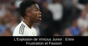 L'Explosion de Vinicius Junior : Entre Frustration et Passion