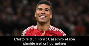 L'histoire d'un nom : Casemiro et son identité mal orthographiée