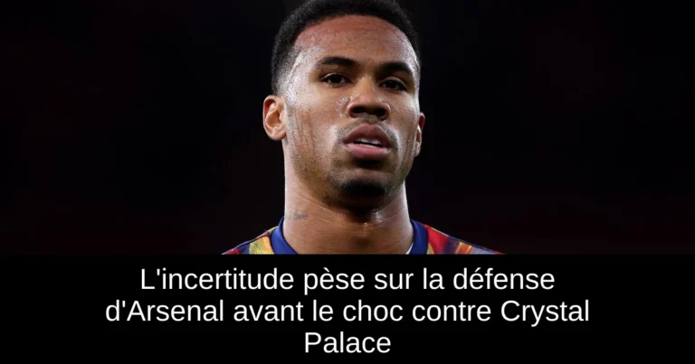L'incertitude pèse sur la défense d'Arsenal avant le choc contre Crystal Palace