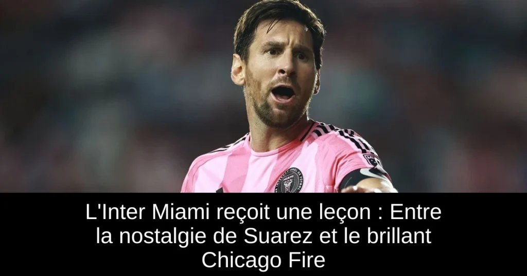 L&rsquo;Inter Miami reçoit une leçon : Entre la nostalgie de Suarez et le brillant Chicago Fire