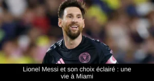 Lionel Messi et son choix éclairé : une vie à Miami