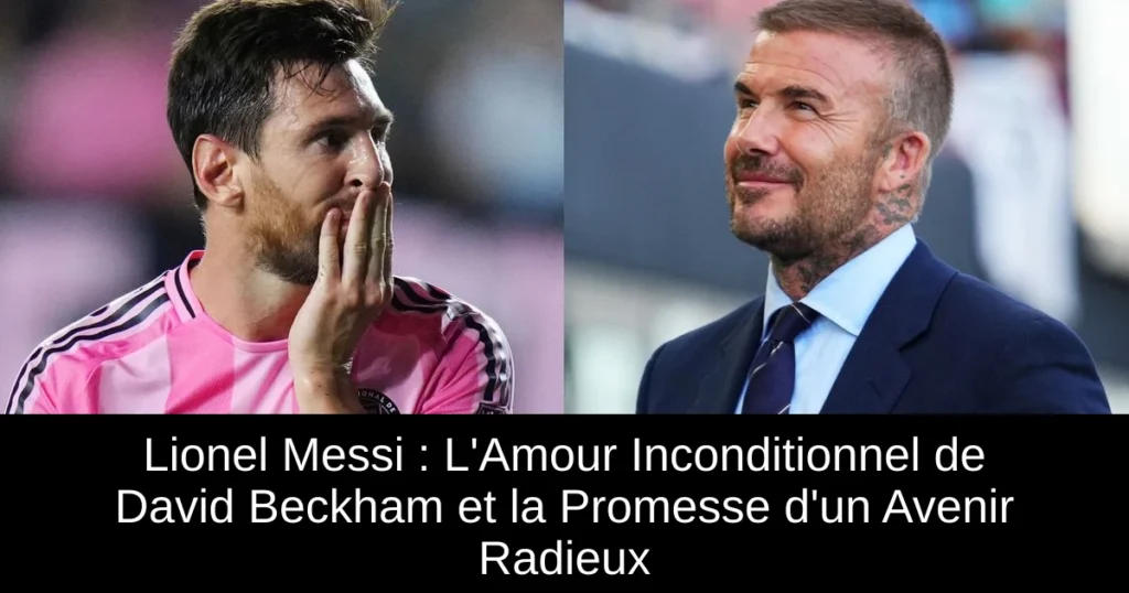 Lionel Messi : L'Amour Inconditionnel de David Beckham et la Promesse d'un Avenir Radieux