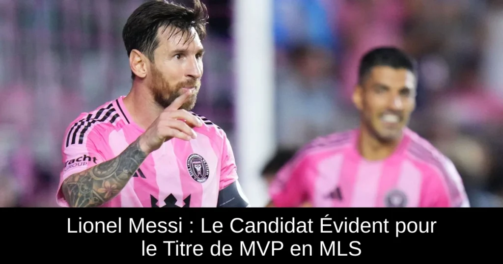 Lionel Messi : Le Candidat Évident pour le Titre de MVP en MLS