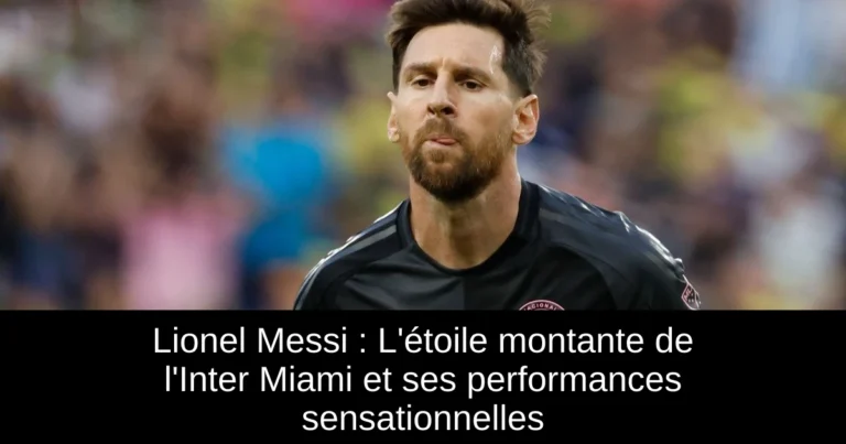 Lionel Messi : L'étoile montante de l'Inter Miami et ses performances sensationnelles