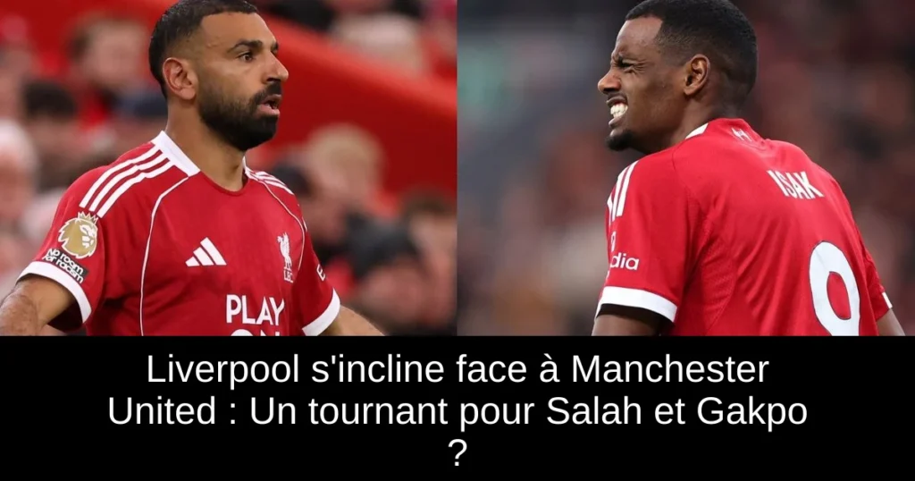 Liverpool s'incline face à Manchester United : Un tournant pour Salah et Gakpo ?