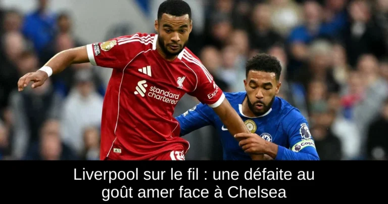 Liverpool sur le fil : une défaite au goût amer face à Chelsea