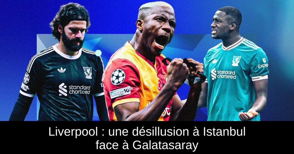 Liverpool : une désillusion à Istanbul face à Galatasaray