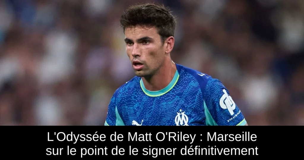 L&rsquo;Odyssée de Matt O&rsquo;Riley : Marseille sur le point de le signer définitivement