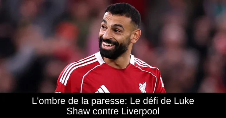 L'ombre de la paresse: Le défi de Luke Shaw contre Liverpool